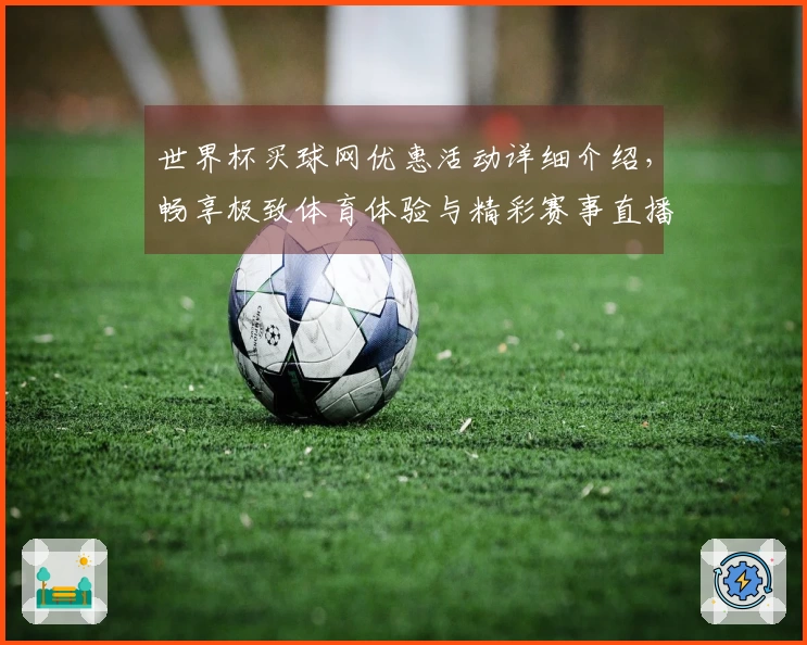 世界杯买球网优惠活动详细介绍，畅享极致体育体验与精彩赛事直播