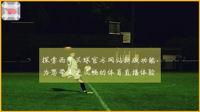 探索西甲买球官方网站新版功能，为您带来更流畅的体育直播体验