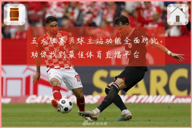五大联赛买球主站功能全面对比，助你找到最佳体育直播平台