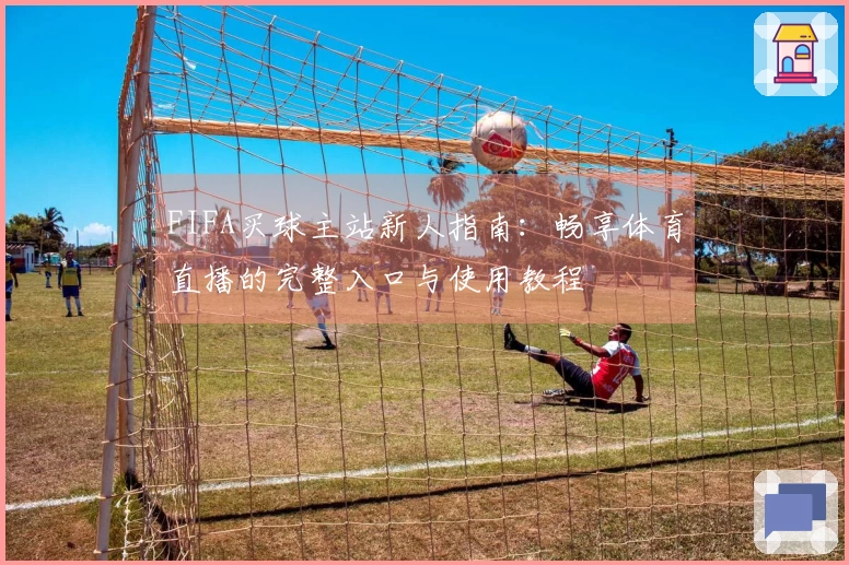 FIFA买球主站新人指南：畅享体育直播的完整入口与使用教程