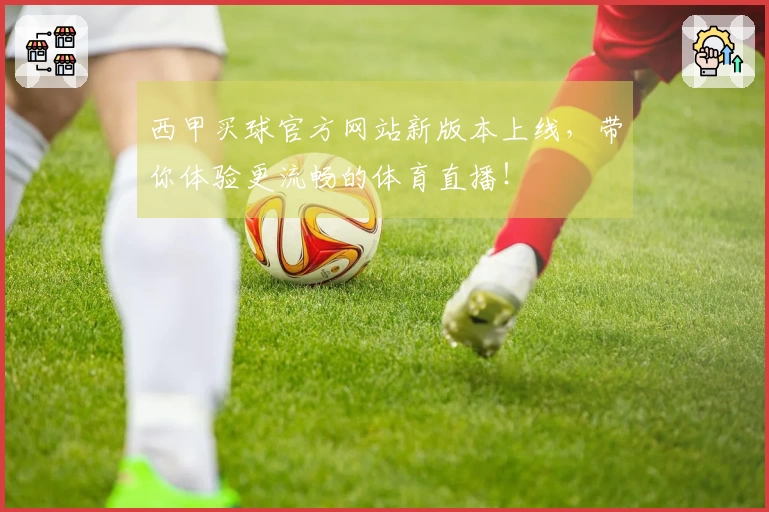 西甲买球官方网站新版本上线，带你体验更流畅的体育直播！