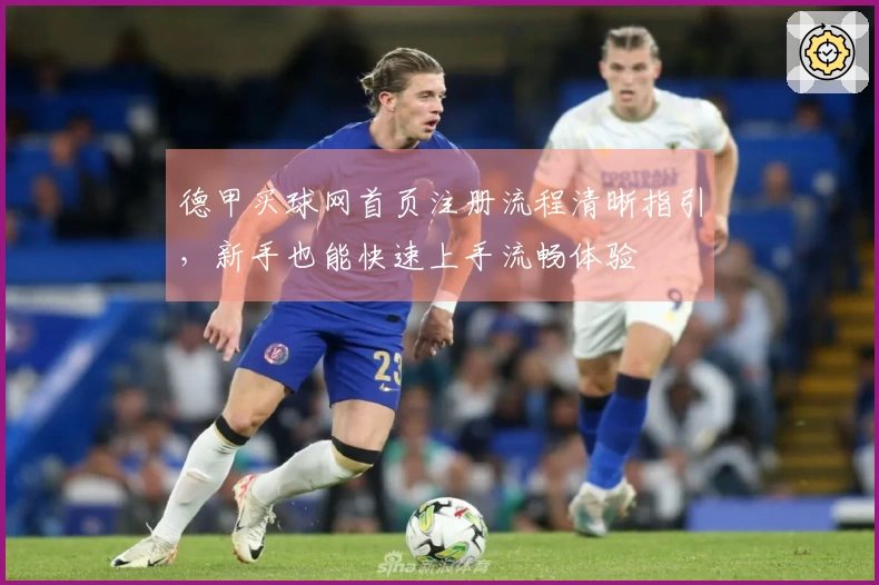 德甲买球网首页注册流程清晰指引,新手也能快速上手流畅体验